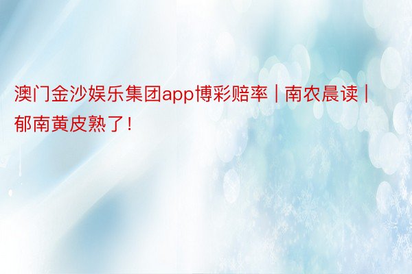 澳门金沙娱乐集团app博彩赔率 | 南农晨读 | 郁南黄皮熟了！