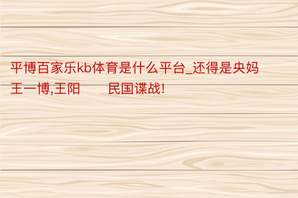 平博百家乐kb体育是什么平台_还得是央妈‼️王一博,王阳‼️民国谍战!