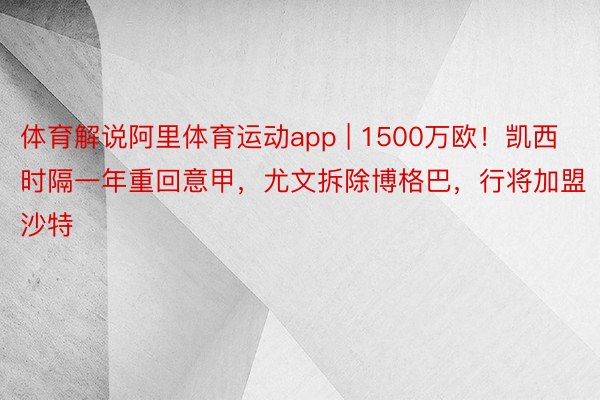 体育解说阿里体育运动app | 1500万欧！凯西时隔一年重回意甲，尤文拆除博格巴，行将加盟沙特