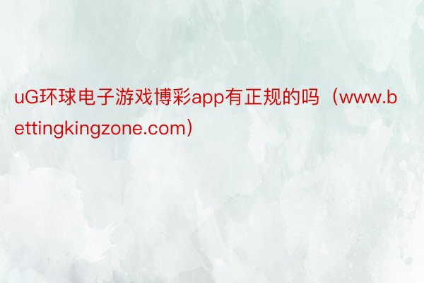 uG环球电子游戏博彩app有正规的吗（www.bettingkingzone.com）