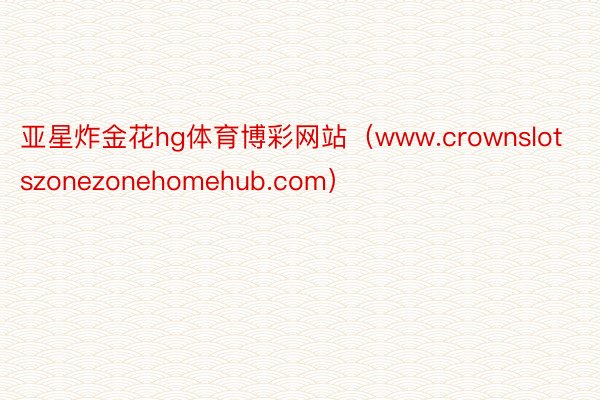 亚星炸金花hg体育博彩网站（www.crownslotszonezonehomehub.com）