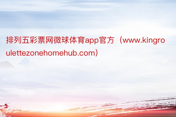 排列五彩票网微球体育app官方（www.kingroulettezonehomehub.com）