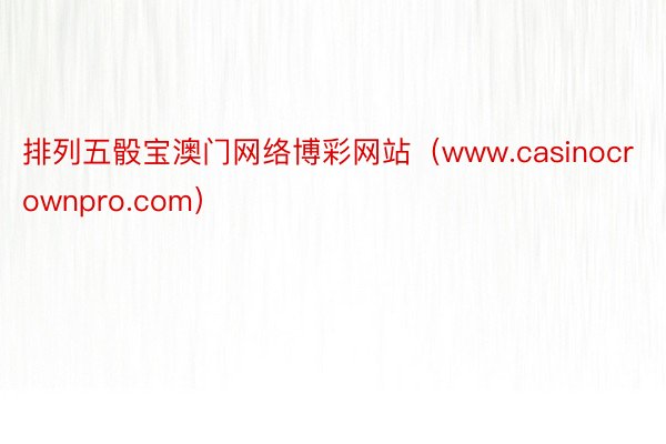 排列五骰宝澳门网络博彩网站（www.casinocrownpro.com）