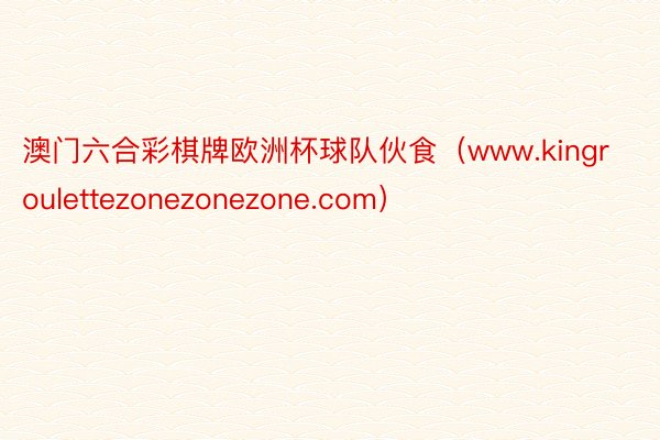 澳门六合彩棋牌欧洲杯球队伙食（www.kingroulettezonezonezone.com）