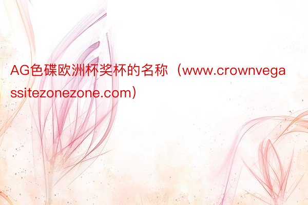 AG色碟欧洲杯奖杯的名称（www.crownvegassitezonezone.com）