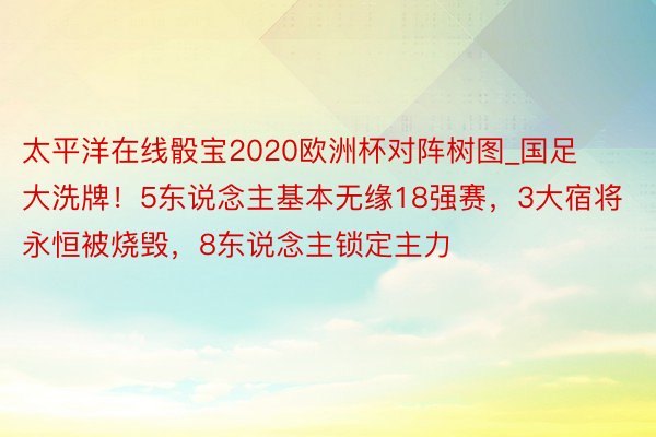 太平洋在线骰宝2020欧洲杯对阵树图_国足大洗牌！5东说念主基本无缘18强赛，3大宿将永恒被烧毁，8东说念主锁定主力