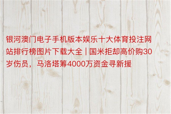 银河澳门电子手机版本娱乐十大体育投注网站排行榜图片下载大全 | 国米拒却高价购30岁伤员，马洛塔筹4000万资金寻新援