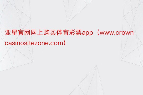 亚星官网网上购买体育彩票app（www.crowncasinositezone.com）