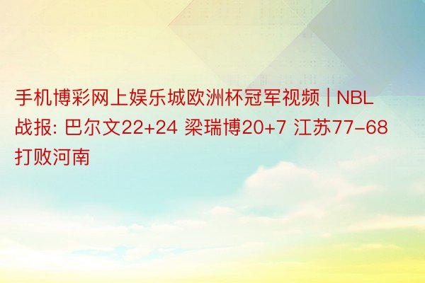 手机博彩网上娱乐城欧洲杯冠军视频 | NBL战报: 巴尔文22+24 梁瑞博20+7 江苏77-68打败河南