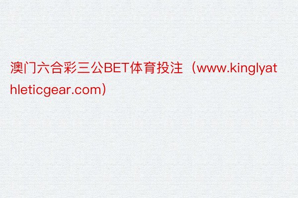 澳门六合彩三公BET体育投注（www.kinglyathleticgear.com）