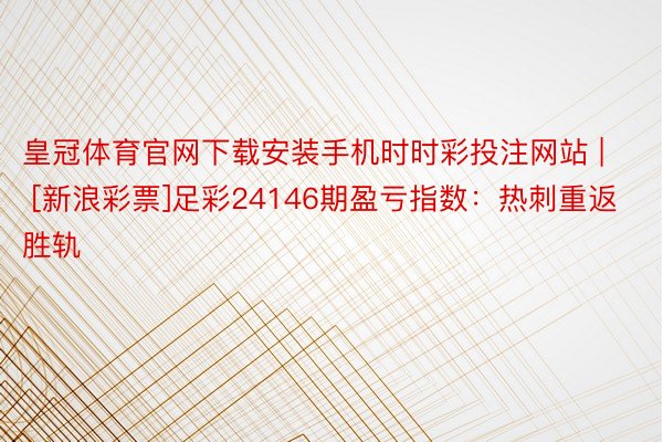 皇冠体育官网下载安装手机时时彩投注网站 | [新浪彩票]足彩24146期盈亏指数：热刺重返胜轨