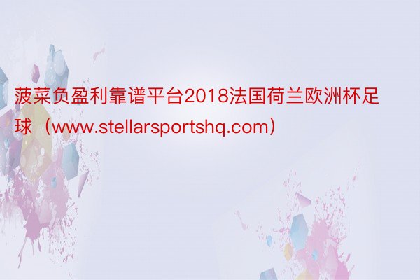 菠菜负盈利靠谱平台2018法国荷兰欧洲杯足球（www.stellarsportshq.com）