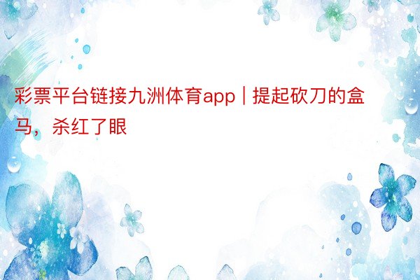 彩票平台链接九洲体育app | 提起砍刀的盒马，杀红了眼