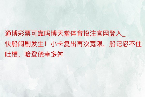 通博彩票可靠吗博天堂体育投注官网登入_快船闹剧发生！小卡复出再次宽限，船记忍不住吐槽，哈登侥幸多舛